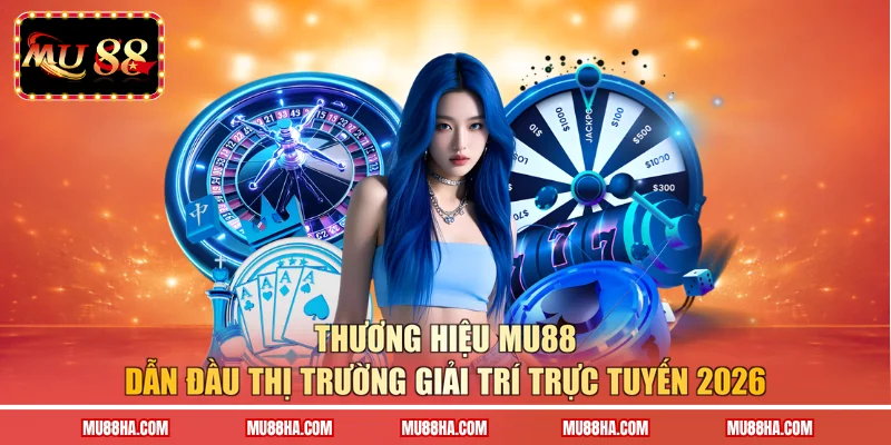 Thương hiệu MU88 dẫn đầu thị trường giải trí trực tuyến 2026